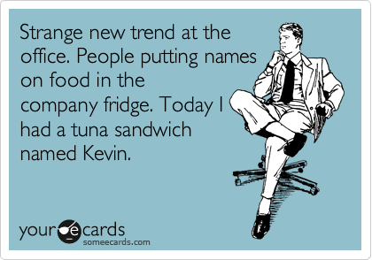 Ecard with man sitting in a relaxed position. Ecard reads: Strange new trend at the office. People putting names on food in the company fridge. Today I had a tuna sandwich named Kevin.